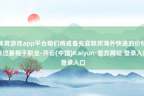 体育游戏app平台咱们将戒备先容联邦海外快递的价钱表过甚相干职业-开云(中国)Kaiyun·官方网站 登录入口