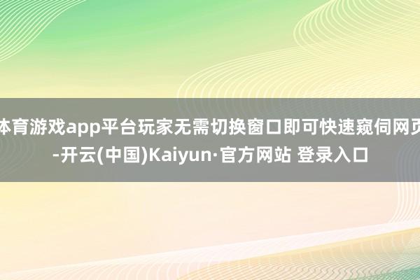 体育游戏app平台玩家无需切换窗口即可快速窥伺网页-开云(中国)Kaiyun·官方网站 登录入口