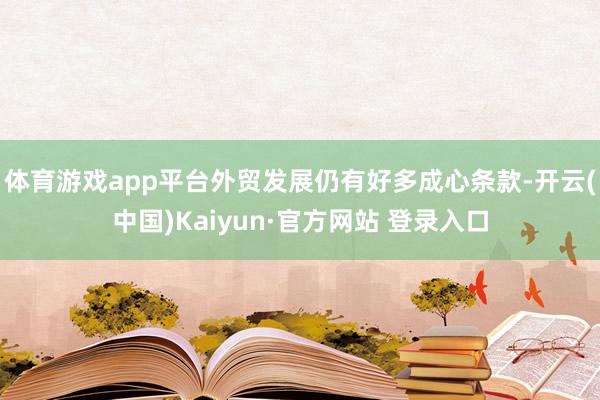 体育游戏app平台外贸发展仍有好多成心条款-开云(中国)Kaiyun·官方网站 登录入口