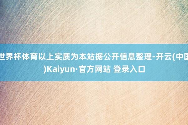 世界杯体育以上实质为本站据公开信息整理-开云(中国)Kaiyun·官方网站 登录入口